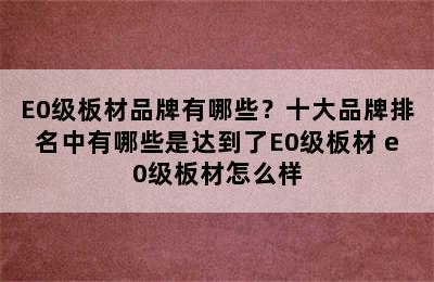 E0级板材品牌有哪些？十大品牌排名中有哪些是达到了E0级板材 e0级板材怎么样